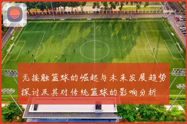 无接触篮球的崛起与未来发展趋势探讨及其对传统篮球的影响分析