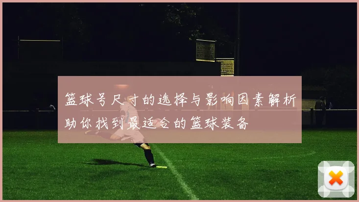 篮球号尺寸的选择与影响因素解析助你找到最适合的篮球装备