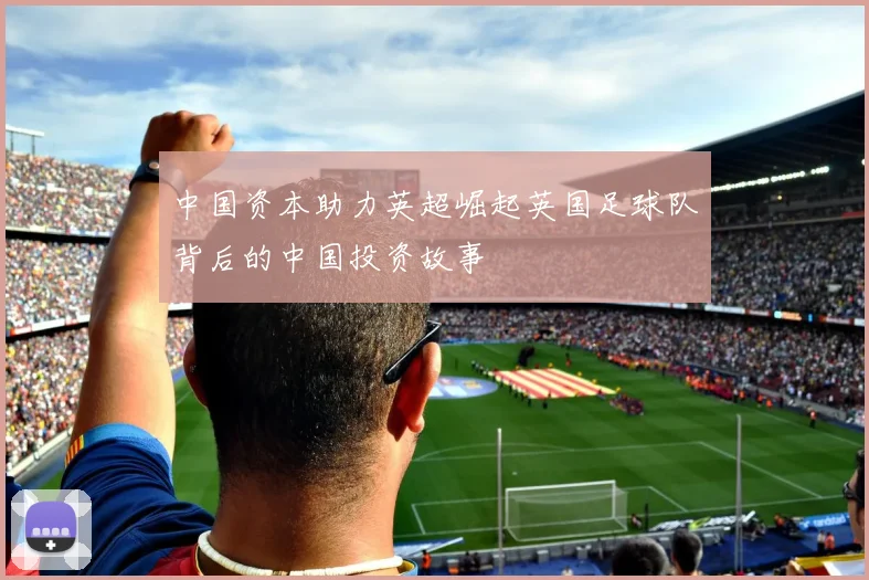 中国资本助力英超崛起英国足球队背后的中国投资故事