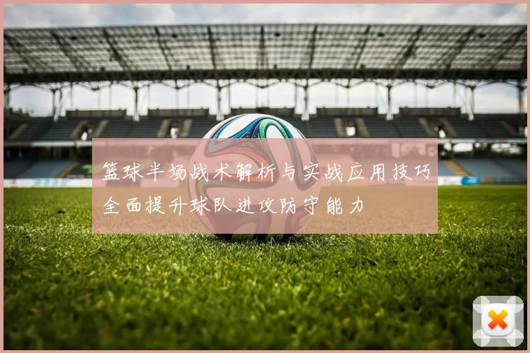 篮球半场战术解析与实战应用技巧全面提升球队进攻防守能力
