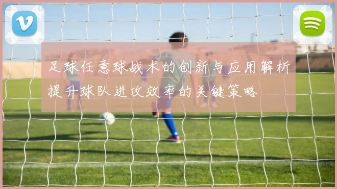 足球任意球战术的创新与应用解析提升球队进攻效率的关键策略