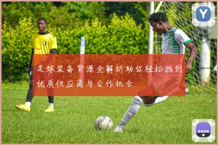 足球装备货源全解析助你轻松找到优质供应商与合作机会