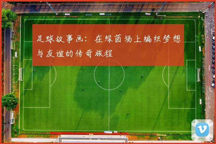 足球故事画：在绿茵场上编织梦想与友谊的传奇旅程
