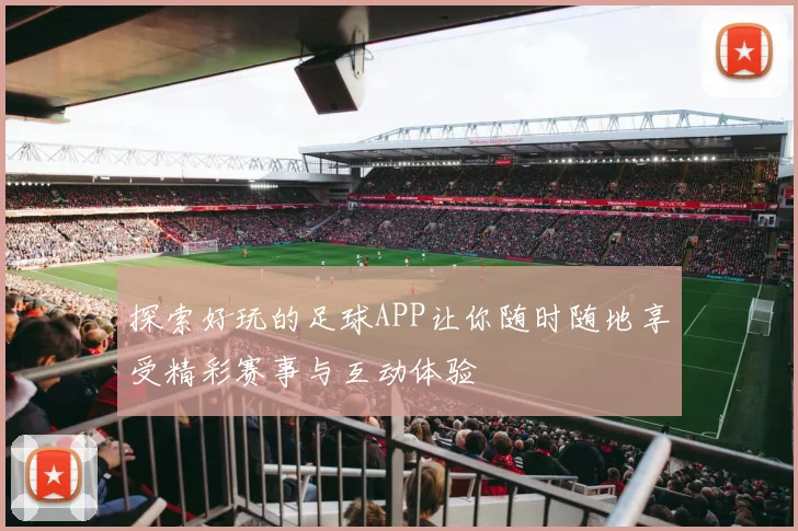 探索好玩的足球APP让你随时随地享受精彩赛事与互动体验