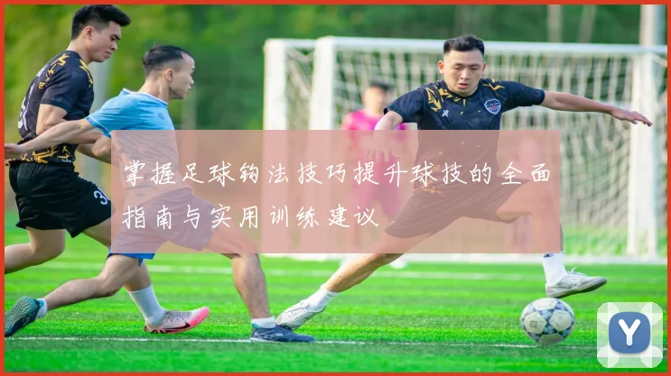 掌握足球钩法技巧提升球技的全面指南与实用训练建议