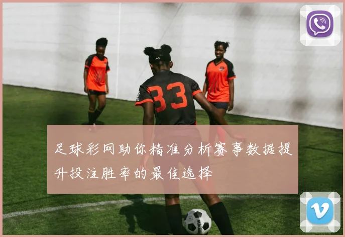 足球彩网助你精准分析赛事数据提升投注胜率的最佳选择