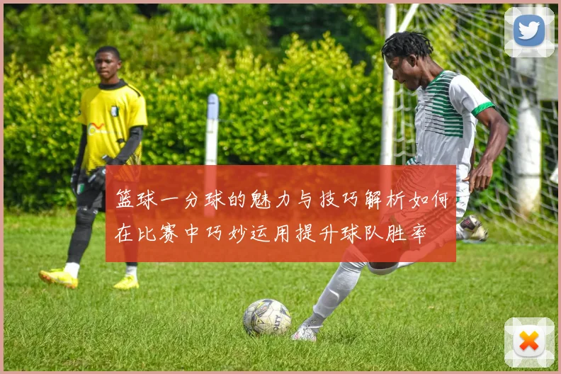 篮球一分球的魅力与技巧解析如何在比赛中巧妙运用提升球队胜率