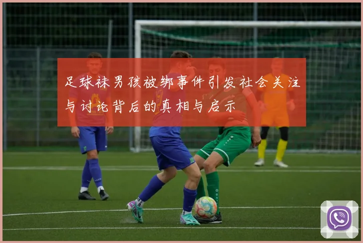 足球袜男孩被绑事件引发社会关注与讨论背后的真相与启示