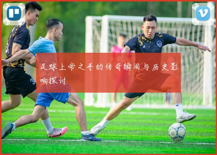 足球上帝之手的传奇瞬间与历史影响探讨