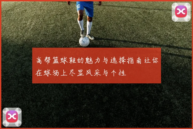 高帮篮球鞋的魅力与选择指南让你在球场上尽显风采与个性