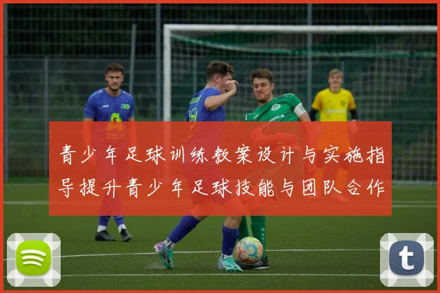 青少年足球训练教案设计与实施指导提升青少年足球技能与团队合作能力