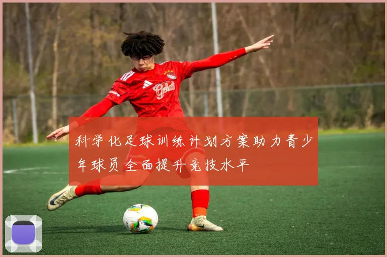 科学化足球训练计划方案助力青少年球员全面提升竞技水平